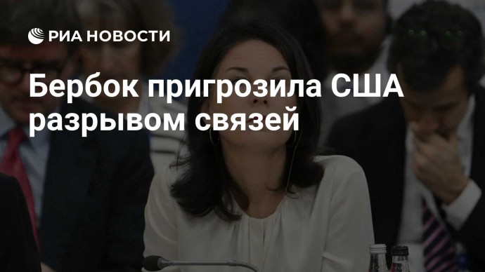Бербок пригрозила США разрывом связей