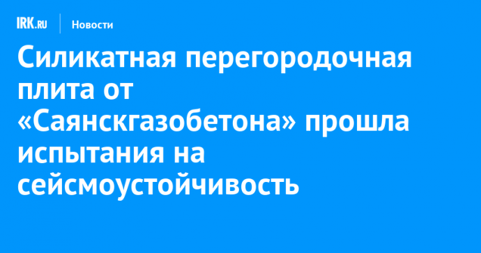 Силикатная перегородочная плита от «Саянскгазобетона» прошла испытания на сейсмоустойчивость