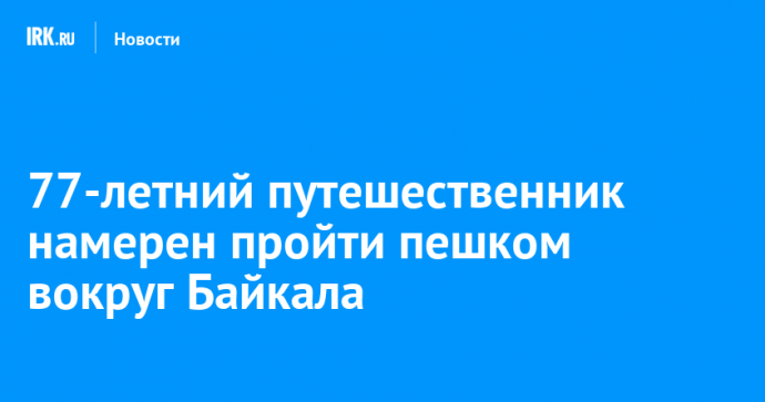 77-летний путешественник намерен пройти пешком вокруг Байкала