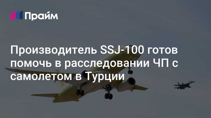 Производитель SSJ-100 готов помочь в расследовании ЧП с самолетом в Турции