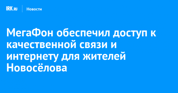 МегаФон обеспечил доступ к качественной связи и интернету для жителей Новосёлова