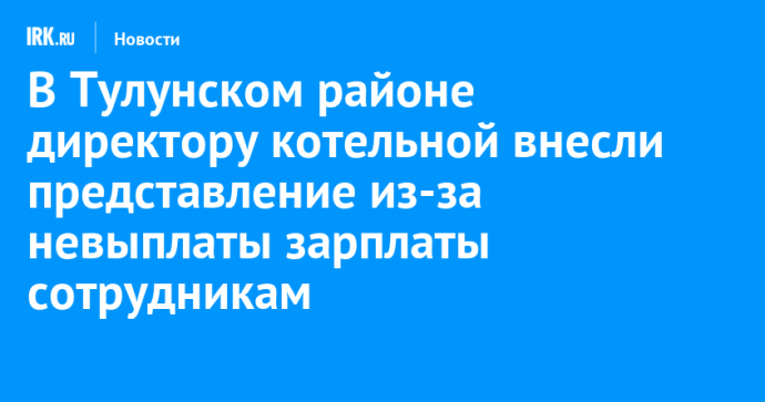 В Тулунском районе директору котельной внесли представление из-за невыплаты зарплаты сотрудникам