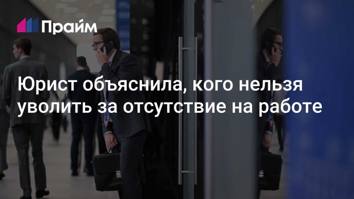 Юрист объяснила, кого нельзя уволить за отсутствие на работе