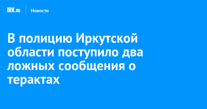 В полицию Иркутской области поступило два ложных сообщения о терактах