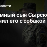 Приемный сын Сырского сравнил его с собакой