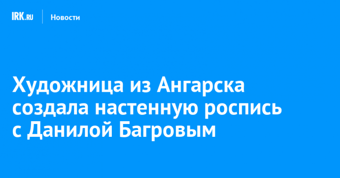 Художница из Ангарска создала настенную роспись с Данилой Багровым