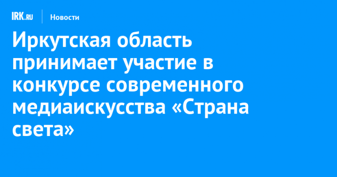 Иркутская область принимает участие в конкурсе современного медиаискусства «Страна света»