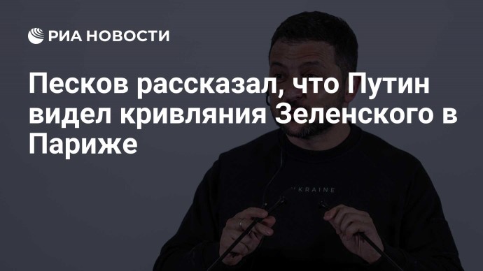 Песков рассказал, что Путин видел кривляния Зеленского в Париже
