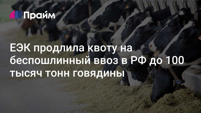 ЕЭК продлила квоту на беспошлинный ввоз в РФ до 100 тысяч тонн говядины