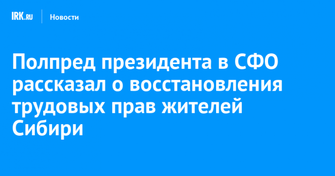 Полпред президента в СФО рассказал о восстановления трудовых прав жителей Сибири