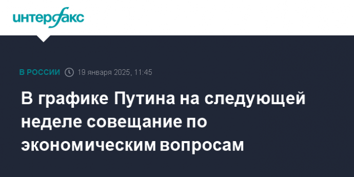 В графике Путина на следующей неделе совещание по экономическим вопросам