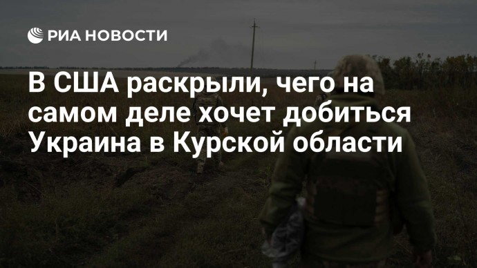 В США раскрыли, чего на самом деле хочет добиться Украина в Курской области