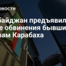 Азербайджан предъявил новые обвинения бывшим лидерам Карабаха