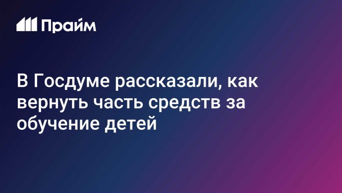 В Госдуме рассказали, как вернуть часть средств за обучение детей
