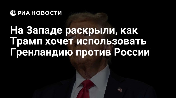 На Западе раскрыли, как Трамп хочет использовать Гренландию против России