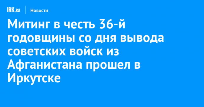 Митинг в честь 36-й годовщины со дня вывода советских войск из Афганистана прошел в Иркутске
