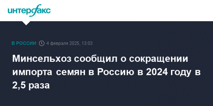 Минсельхоз сообщил о сокращении импорта семян в Россию в 2024 году в 2,5 раза