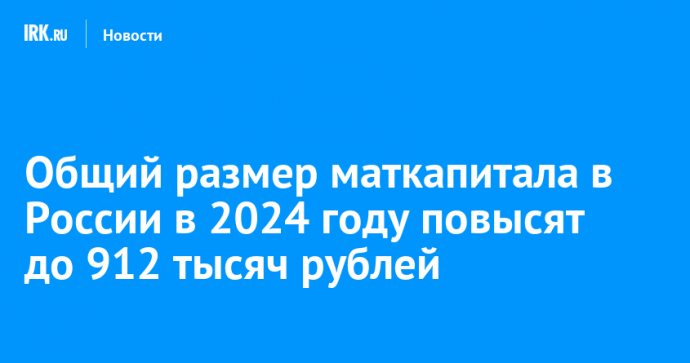 Общий размер маткапитала в России в 2024 году повысят до 912 тысяч рублей