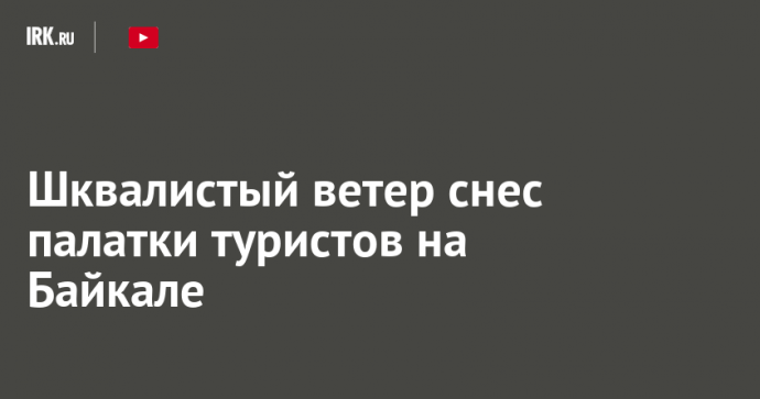 Шквалистый ветер снес палатки туристов на Байкале