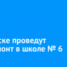 В Братске проведут капремонт в школе № 6