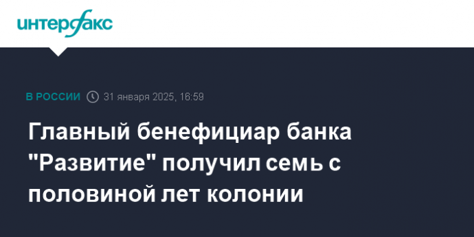Главный бенефициар банка "Развитие" получил семь с половиной лет колонии