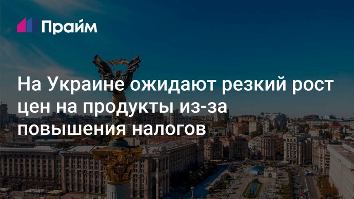 На Украине ожидают резкий рост цен на продукты из-за повышения налогов