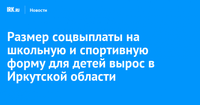 Размер соцвыплаты на школьную и спортивную форму для детей вырос в Иркутской области