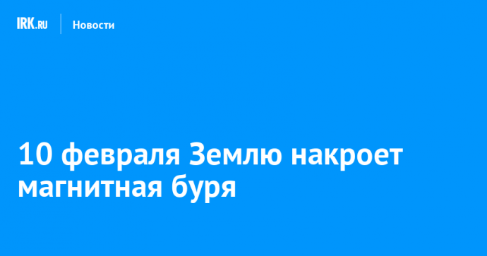 10 февраля Землю накроет магнитная буря