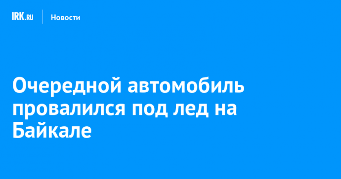 Очередной автомобиль провалился под лед на Байкале